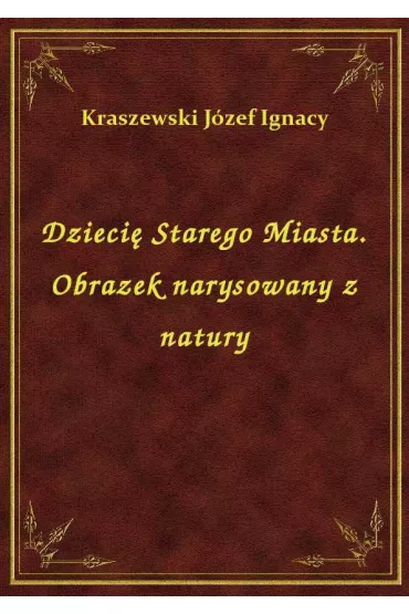 eBook Dzieci� Starego Miasta. Obrazek narysowany z natury epub - J�zef Ignacy Kraszewski