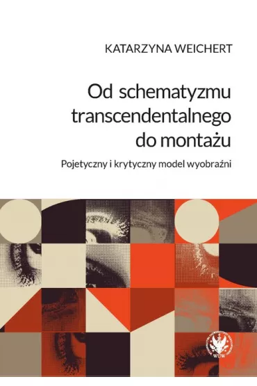 Od schematyzmu transcendentalnego do monta�u Pojetyczny i krytyczny model wyobra�ni - Katarzyna  Weichert