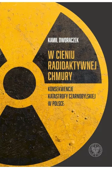 W cieniu radioaktywnej chmury. Konsekwencje katastrofy czarnobylskiej w Polsce - Kamil Dworaczek