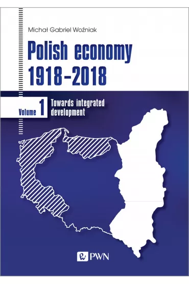 Polish economy 1918-2018. Towards integrated development. Volume 1 - Micha� Gabriel Wo�niak