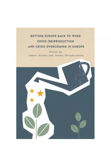Getting Europe back to work Crisis (re)production and crisis overcoming in Europe - Joanna  Skrzypczy�ska, Tomasz  Bra�ka