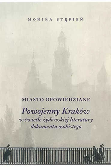 Miasto opowiedziane. Powojenny Krak�w w �wietle �ydowskiej literatury dokumentu osobistego - Monika  St�pie�