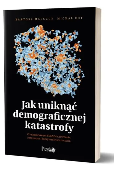 Jak unikn�� demograficznej katastrofy. O ludno�ciowym PEGAZ-ie, r�wnaniu rodzinnym i dobrym miejscu do �ycia - Bartosz Marczuk, Micha�  Kot