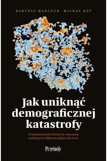 Jak unikn�� demograficznej katastrofy. O ludno�ciowym PEGAZ-ie, r�wnaniu rodzinnym i dobrym miejscu do �ycia - Bartosz Marczuk, Micha�  Kot