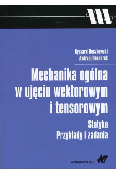 Mechanika ogólna w ujęciu wektorowym i tensorowym. Statyka. Przykłady i zadania