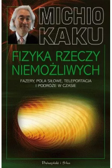 Fizyka rzeczy niemo�liwych Fazery, pola si�owe, teleportacja i podr�e w czasie - Michio Kaku