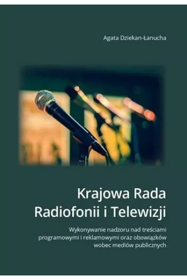 Krajowa Rada Radiofonii i Telewizji. Wykonywanie nadzoru nad tre�ciami programowymi i reklamowymi oraz obowi�zk�w wobec medi�w publicznych - Agata Dziekan-�anucha