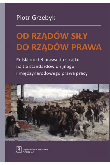 Od rz�d�w si�y do rz�d�w prawa. Polski model prawa do strajku na tle standard�w unijnego i mi�dzynarodowego prawa pracy - Piotr Grzebyk