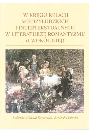 W kr�gu relacji mi�dzyludzkich i intertekstualnych w literaturze romantyzmu (i wok� niej) - Agnieszka  Pa�ucka, Red Klaudia  Korczy�ska