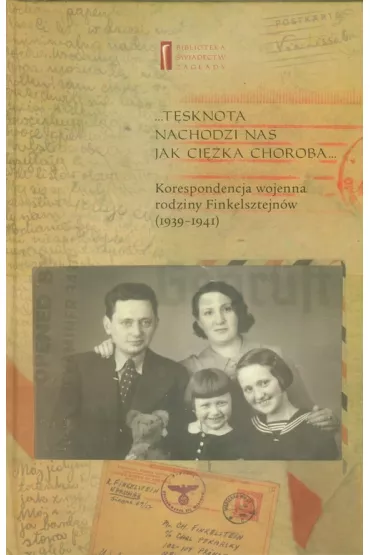 T�sknota nachodzi nas jak ci�ka choroba. Korespondencja wojenna rodziny Finkelsztejn�w (1939-1941)