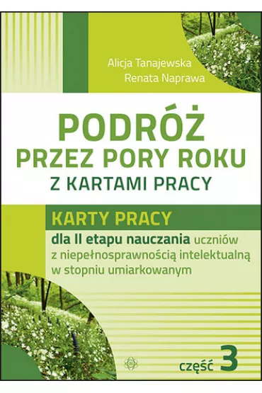 Karty pracy dla II etapu nauczania uczni�w z niepe�nosprawno�ci� intelektualn� w stopniu umiarkowanym. Podr� przez pory roku z kartami pracy. Cz�� 3 - Alicja Tanajewska, Renata Naprawa