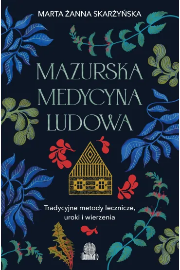 Mazurska medycyna ludowa. Tradycyjne metody lecznicze, uroki i wierzenia - Marta �anna  Skar�y�ska
