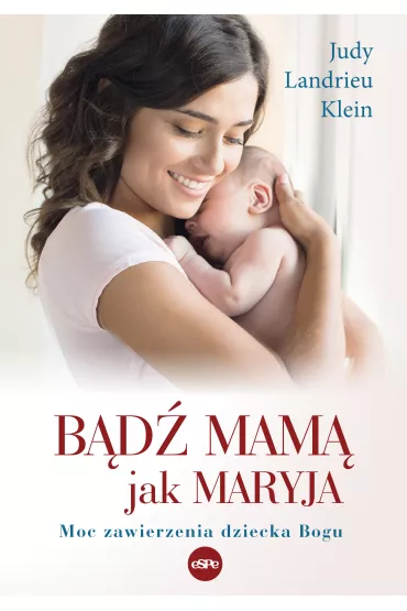 B�d� mam� jak Maryja. Moc zawierzenia dziecka Bogu - Judy Landrieu Klein