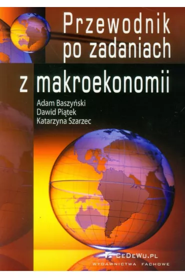 Przewodnik po zadaniach z makroekonomii - Adam Baszy�ski, Dawid Pi�tek, Katarzyna Szarzec