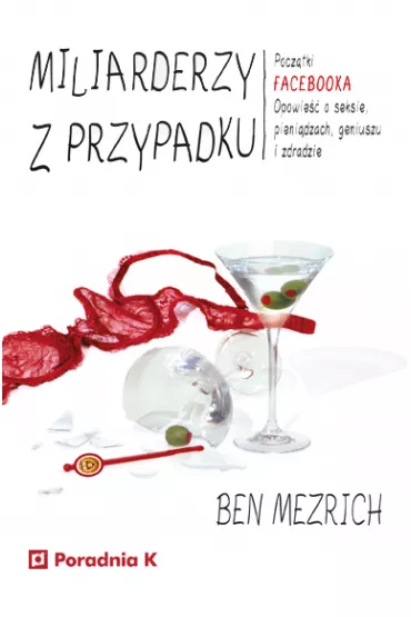 Miliarderzy z przypadku. Pocz�tki FACEBOOKA. Opowie��o seksie, pieni�dzach, geniuszu i zdradzie - Ben Mezrich