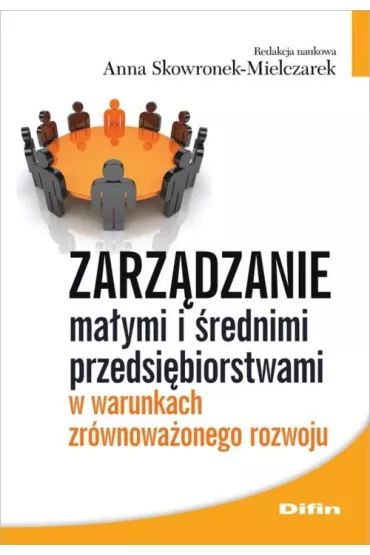 Zarz�dzanie ma�ymi i �rednimi przedsi�biorstwami w warunkach zr�wnowa�onego rozwoju - Anna Skowronek-Mielczarek