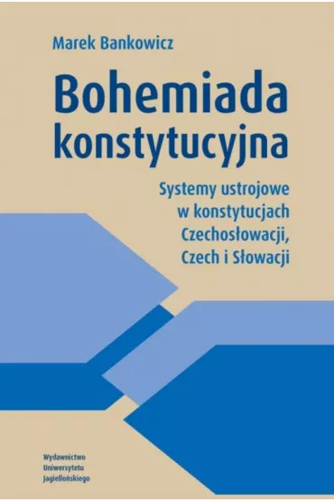 Bohemiada konstytucyjna. Systemy ustrojowe w konstytucjach Czechos�owacji, Czech i S�owacji - Marek Bankowicz