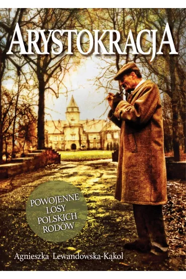 Arystokracja. Powojenne losy polskich rod�w - Agnieszka Lewandowska-K�kol