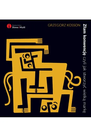 Z�am konwencj�, czyli jak stworzy� wielk� mark� - Grzegorz Kosson