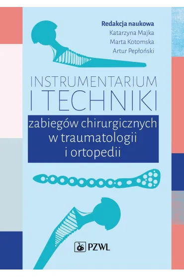 Instrumentarium i techniki zabieg�w operacyjnych w traumatologii i ortopedii - Marta  Kotomska, Artur  Pep�o�ski, Katarzyna  Majka