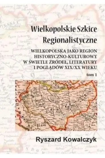 Wielkopolskie szkice regionalistyczne Tom 1 - Ryszard Kowalczyk