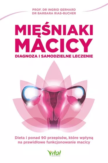 Mi�niaki macicy. Diagnoza i samodzielne leczenie. Dieta i ponad 90 przepis�w, kt�re wp�yn� na prawid�owe funkcjonowanie macicy - Barbara Rias-Bucher, Ingrid Gerhard