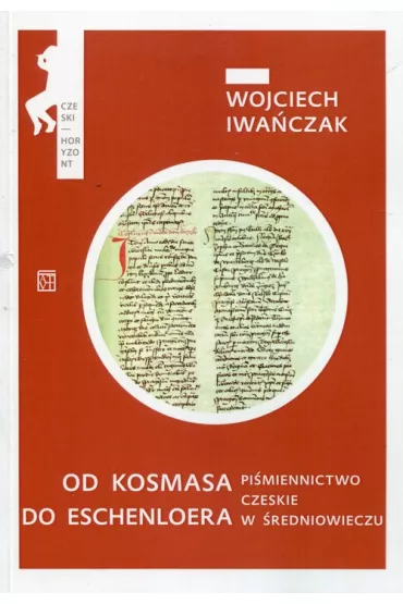 Od Kosmasa do Eschenloera. Pi�miennictwo czeskie w �rednniowieczu - Wojciech Iwa�czak