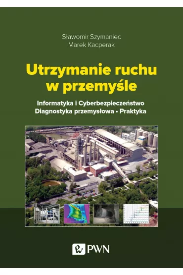 Utrzymanie ruchu w przemy�le. Informatyka i cyberbezpiecze�stwo. Diagnostyka przemys�owa. Praktyka - Marek Kacperak, S�awomir Szymaniec