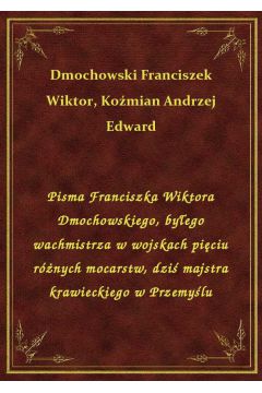 Pisma Franciszka Wiktora Dmochowskiego, byego wachmistrza w wojskach piciu rnych mocarstw, dzi majstra krawieckiego w Przemylu