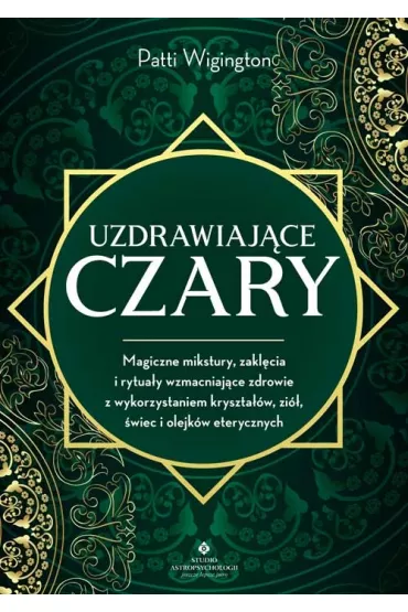 Uzdrawiaj�ce czary. Magiczne mikstury, zakl�cia i rytua�y wzmacniaj�ce zdrowie z wykorzystaniem kryszta��w, zi�, �wiec i olejk�w eterycznych - Patti Wigington