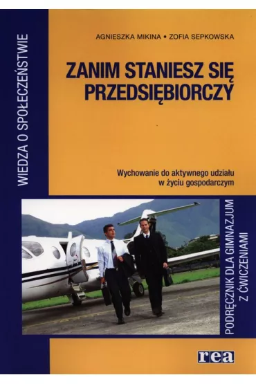 Zanim staniesz si� przedsi�biorczy. Podr�cznik z �wiczeniami do wiedzy o spo�ecze�stwie. Wychowanie do aktywnego udzia�u w �yciu gospodarczym - Agnieszka Mikina, Zofia Sepkowska