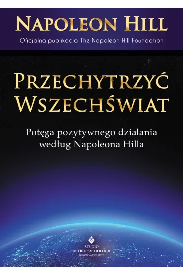 Przechytrzy� Wszech�wiat. Pot�ga pozytywnego dzia�ani wed�ug Napoleona Hilla - Napoleon Hill