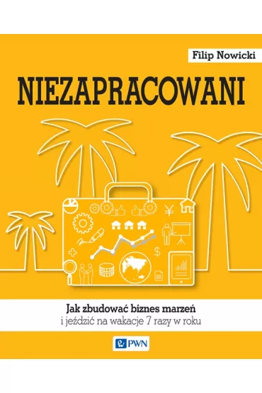 Niezapracowani, czyli jak zbudowa� biznes marze� i je�dzi� na wakacje 7 razy w roku - Filip Nowicki