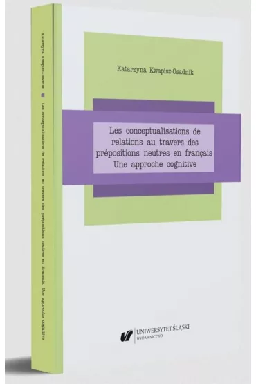 Les conceptualisations de relations au travers des prepositions neutres en francais. Une approche cognitive - Katarzyna Kwapisz-Osadnik