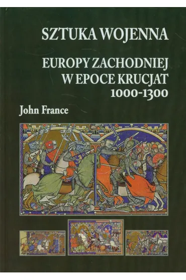 Sztuka wojenna Europy Zachodniej w epoce krucjat 1000-1300 - John France