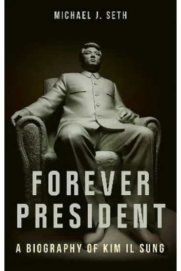 Forever President. A Biography of Kim Il Sung - Seth J Michael