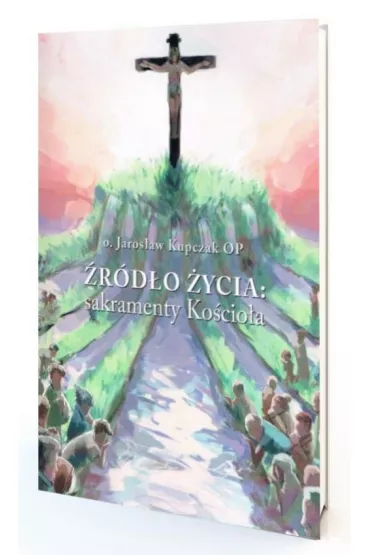 �r�d�o �ycia: sakramenty Ko�cio�a - Jaros�aw Kupczak