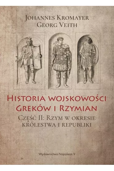 Historia wojskowo�ci Grek�w i Rzymian cz�� II Rzym w okresie kr�lestwa i republiki - Georg Veith, Johannes Kromayer