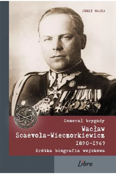 Genera� brygady Wac�aw Scaevola-Wieczorkiewicz - Jerzy Majka
