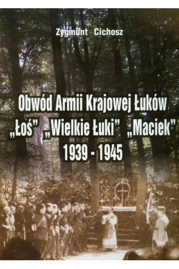 Obw�d Armii Krajowej �uk�w �o� Wielkie �uki Maciek 1939-1945 - Zygmunt Cichosz
