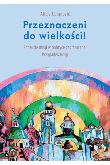 Przeznaczeni do wielko�ci! Poczucie misji w polityce zagranicznej. Przypadek Rosji - Alicja Curanovi�