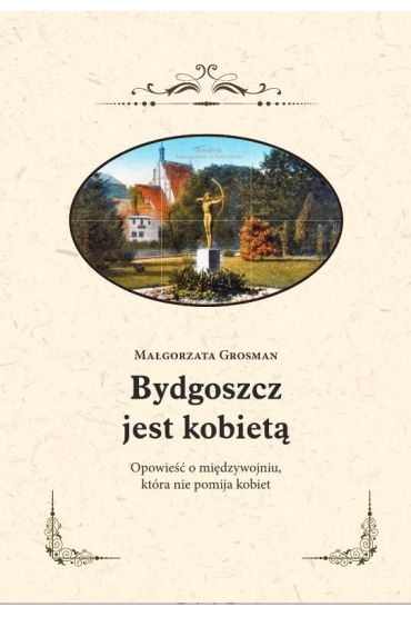 Bydgoszcz jest kobietą. Opowieść o międzywojniu, która nie pomija kobiet