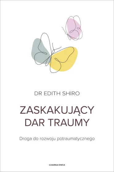 Zaskakuj�cy dar traumy. Droga do rozwoju potraumatycznego - Edith Shiro
