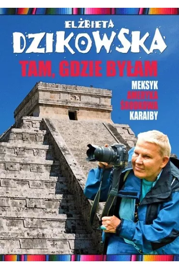 Tam, gdzie by�am. Meksyk, Ameryka �rodkowa, Karaiby - El�bieta Dzikowska