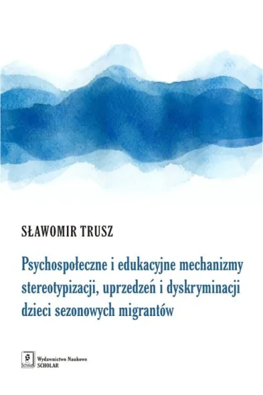 Psychospo�eczne i edukacyjne mechanizmy stereotypizacji, uprzedze� i dyskryminacji dzieci sezonowych migrant�w - S�awomir Trusz