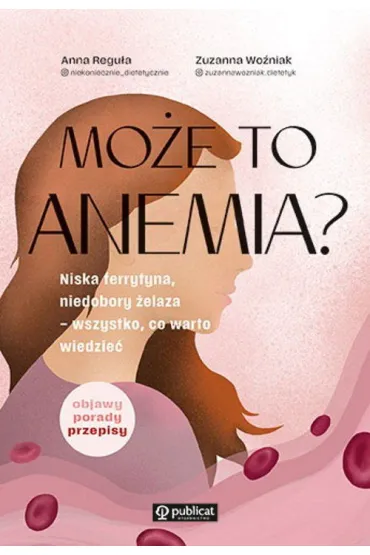 Mo�e to anemia? Niska ferrytyna, niedobory �elaza – wszystko, co warto wiedzie� - Anna  Regu�a, Zuzanna  Wo�niak