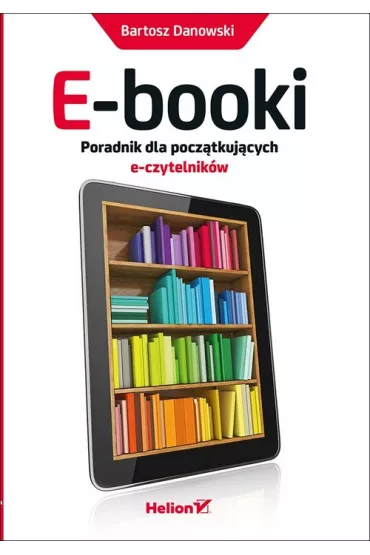 E-booki. Poradnik dla pocz�tkuj�cych e-czytelnik�w - Bartosz Danowski
