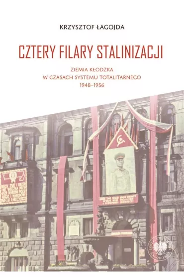 Cztery filary stalinizacji. Ziemia k�odzka w czasach systemu totalitarnego 1948-1956 - Krzysztof  �agojda