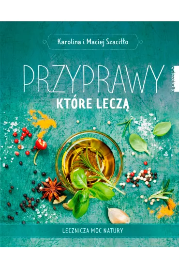 Przyprawy, kt�re lecz�. Lecznicza moc natury - Karolina Szaci��o, Maciej Szaci��o