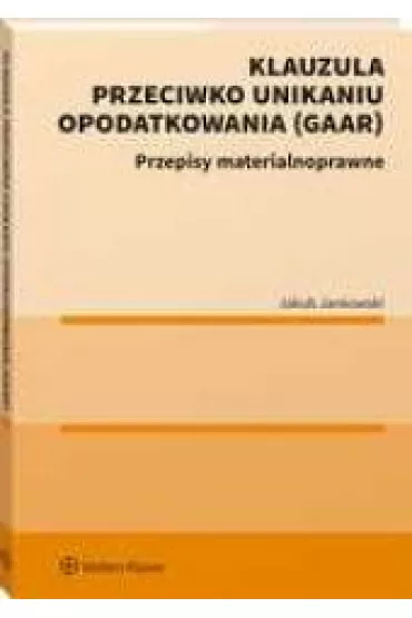 Klauzula przeciwko unikaniu opodatkowania (GAAR). Przepisy materialnoprawne - Jakub  Jankowski